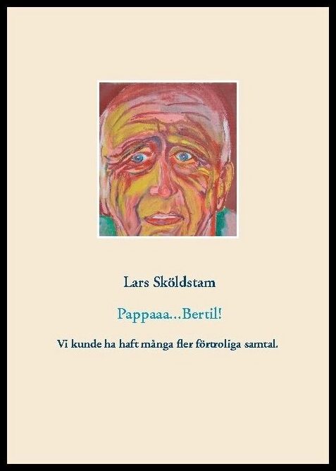Sköldstam, Lars | Pappaaa...Bertil! : Pappa dör ifrån mig och ångern väller in - vår kärlek var ömsesidig fast hämmad av...