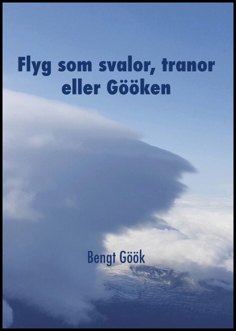 Göök, Bengt | Flyg som svalor, tranor eller Gööken : En segelflygares memoarer
