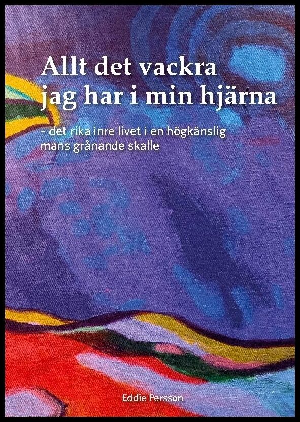 Persson, Eddie | Allt det vackra jag har i min hjärna : Det rika inre livet i en högkänslig mans grånande skalle