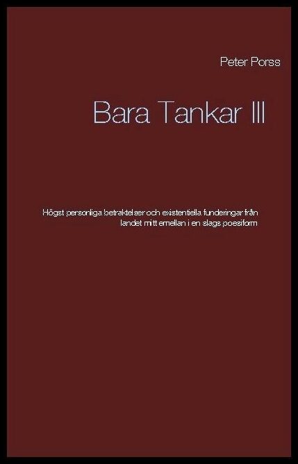 Porss, Peter | Bara tankar III : Högst personliga betraktelser och existentiella funderingar från landet mitt emellanien...