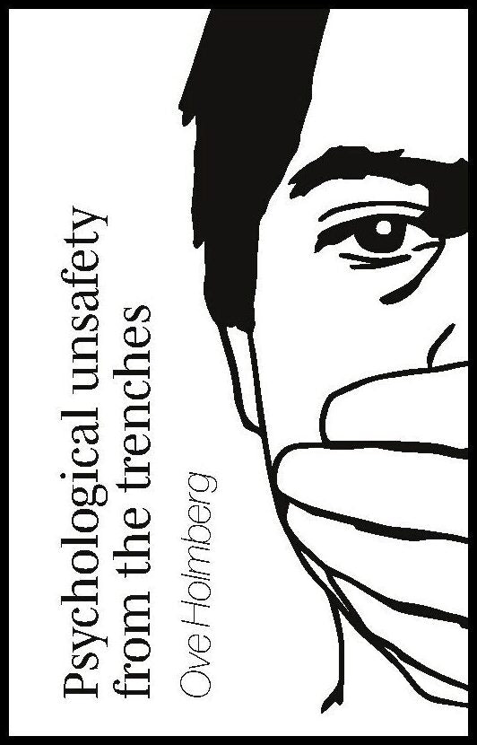Holmberg, Ove | Psychological unsafety from the trenches : Or how to get fired but sleep we
