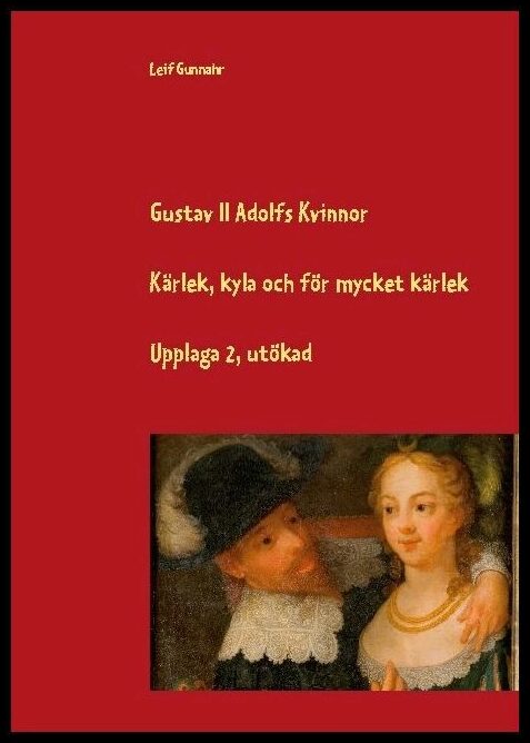 Gunnahr, Leif | Gustav II Adolfs kvinnor : Kärlek, kyla och för mycket kärlek