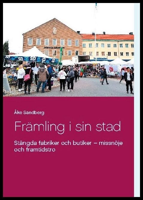 Sandberg, Åke | Främling i sin stad : Stängda fabriker och butiker - missnöje och framtidst