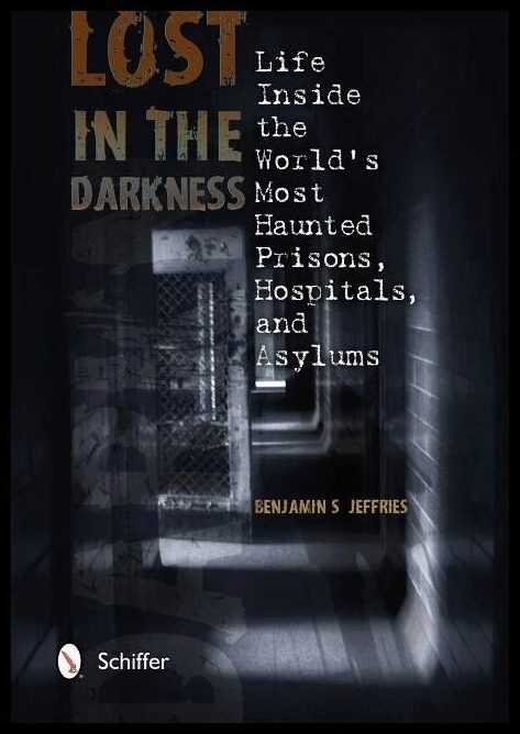 Jeffries, Benjamin S | Lost in the darkness : Life inside the worlds most haunted prisons, hospita