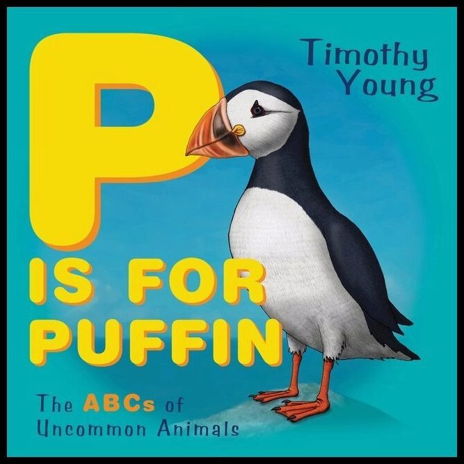 Timothy Young | P Is For Puffin : The ABCs of Uncommon Animals