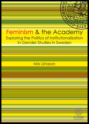Liinason, Mia | Feminism & the academy : Exploring the politcs of institutionalization in gender studies in Sweden