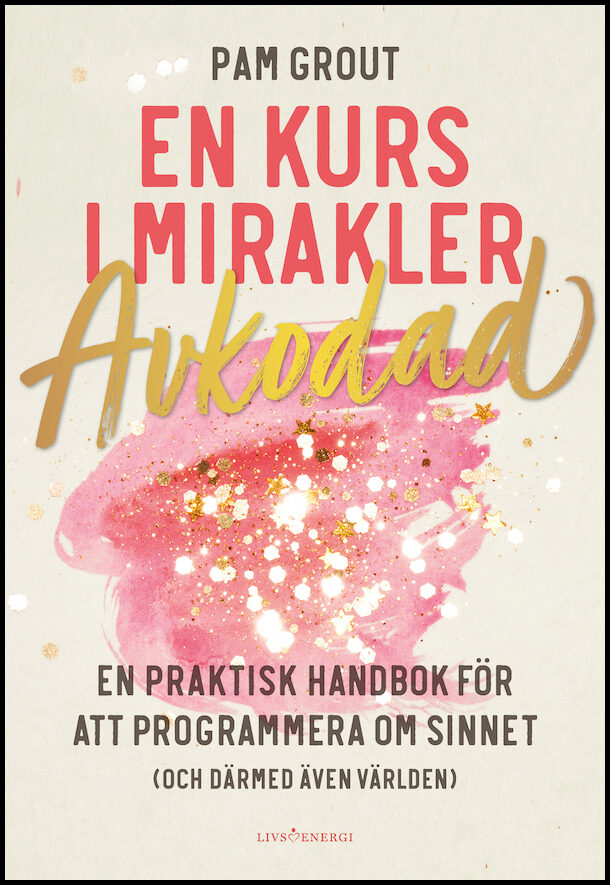 Grout, Pam | En kurs i mirakler : Avkodad - en praktiskt handbok för att programmera om sinnet (och därmed även världen)