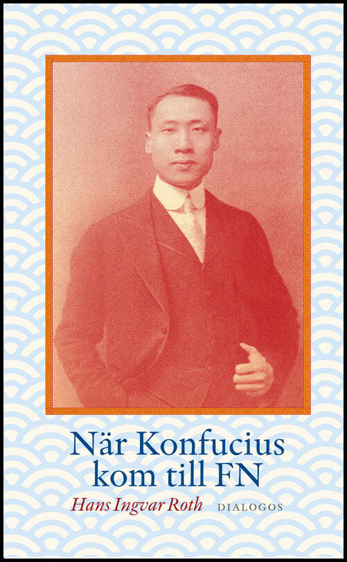Roth, Hans Ingvar | När Konfucius kom till FN : Peng Chun Chang och FN:s förklaring om de mänskliga rättigheterna