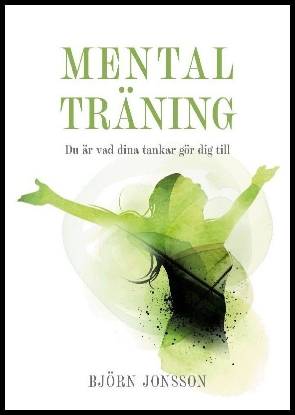 Jonsson, Björn | Mental Träning : Du är vad dina tankar gör dig till