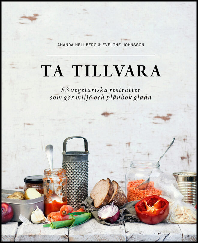 Hellberg, Amanda| Johnsson, Eveline | Ta tillvara : 53 vegetariska resträtter som gör miljö och plånbok glada