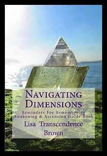 Brown Lisa Transcendence | Navigating Dimensions : Reminders for Remembering: Awakening & Ascension Guide Book
