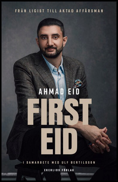 Eid, Ahmad| Bertilsson, Ulf | First Eid : Från ligist till aktad affärsman