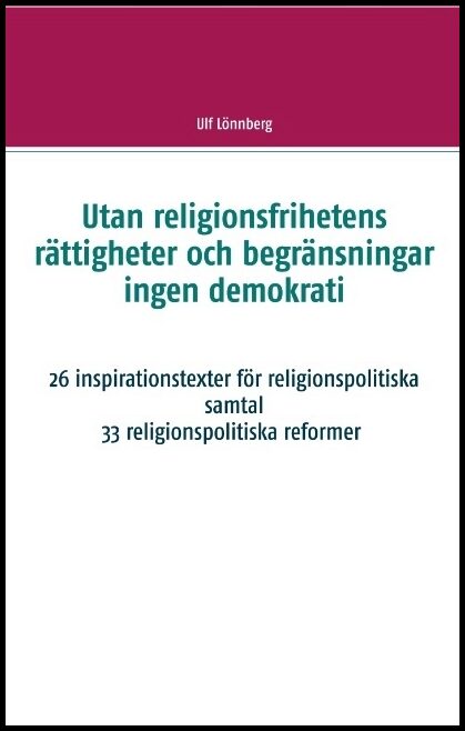 Lönnberg, Ulf | Utan religionsfrihetens rättigheter och begränsningar ingen demokrati : 26 inspirationstexter för religi...