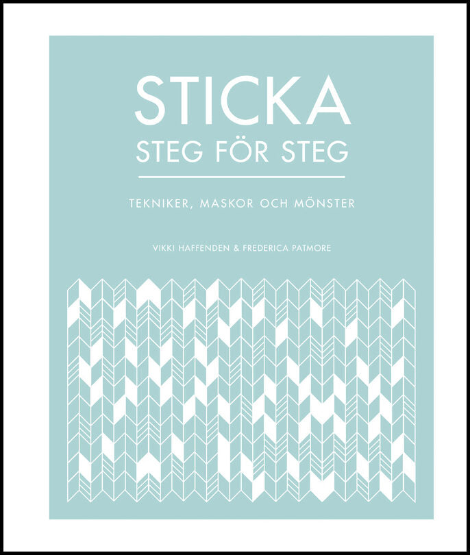 Haffenden, Vikki| Patmore, Frederica | Sticka steg för steg : Tekniker, maskor och mönster