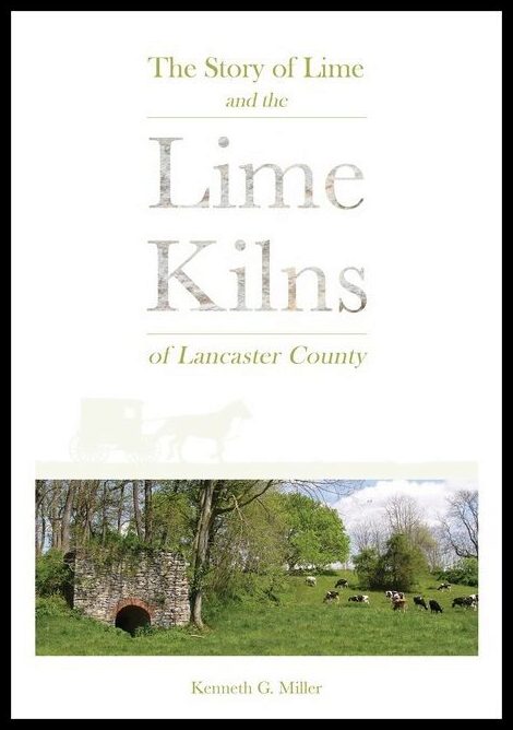 Kenneth G. Miller | The Story Of Lime And The Lime Kilns Of Lancaster County
