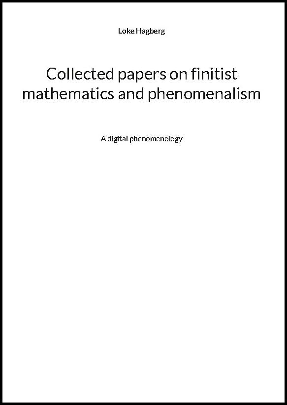 Hagberg, Loke | Collected papers on finitist mathematics and phenomenalism : A digital phen