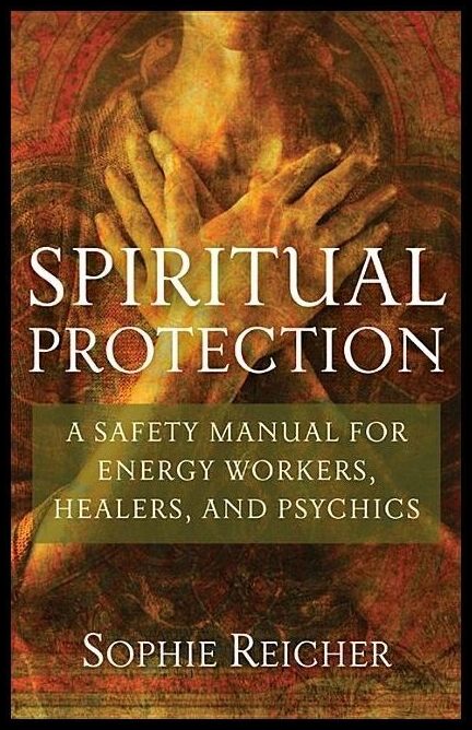 Reicher, Sandra | Spiritual Protection : A Safety Manual For Energy Workers, Healers & Psychics