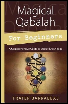 Barrabbas, Frater | Magical Qabalah for Beginners: A Comprehensive Guide to Occult Knowledge : A Comprehensive Guide to ...