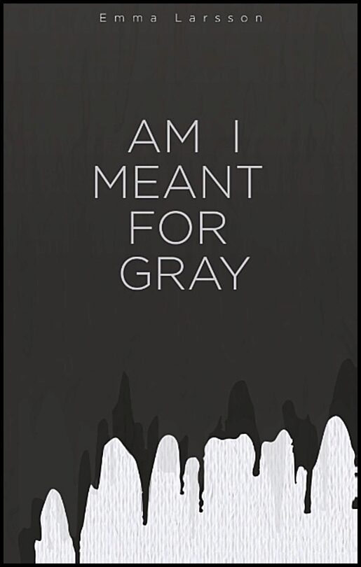 Larsson, Emma | Am I Meant For Gray : Am I Meant For Gray