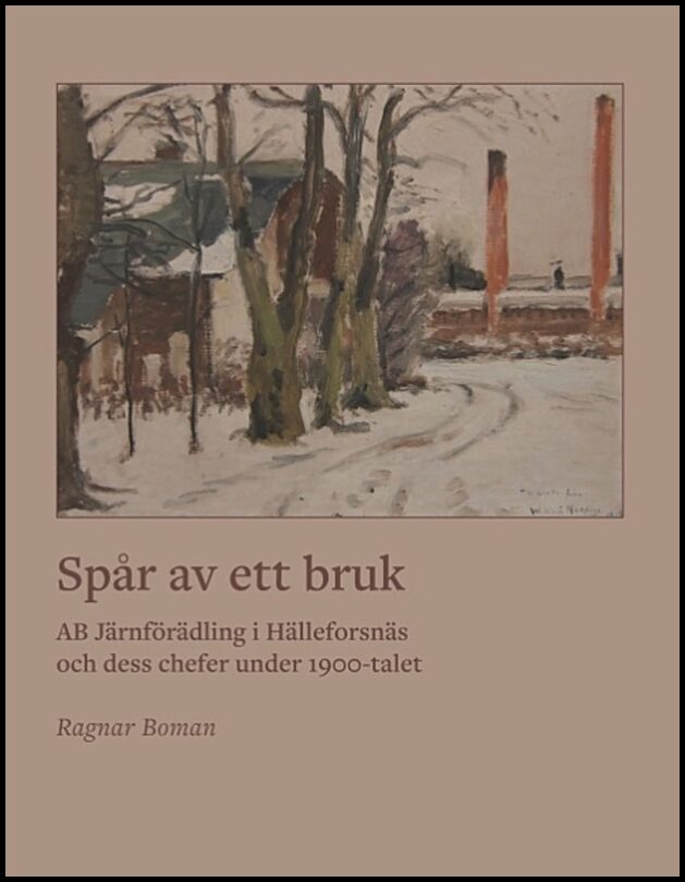 Boman, Ragnar | Spår av ett bruk : AB Järnförädling i Hälleforsnäs och dess chefer under 19