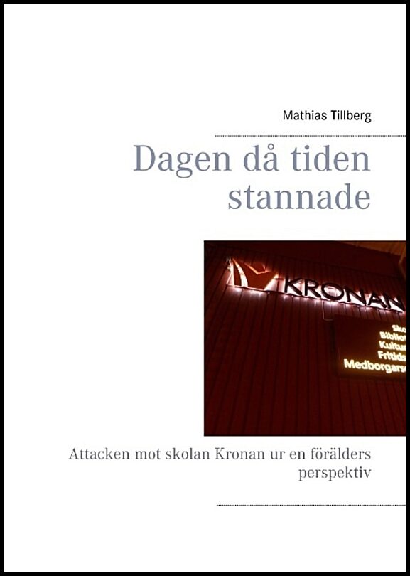 Tillberg, Mathias | Dagen då tiden stannade : Attacken mot skolan Kronan ur en förälders perspe