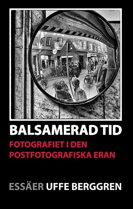 Berggren, Uffe | Balsamerad tid : Fotografiet i den postfotografiska eran