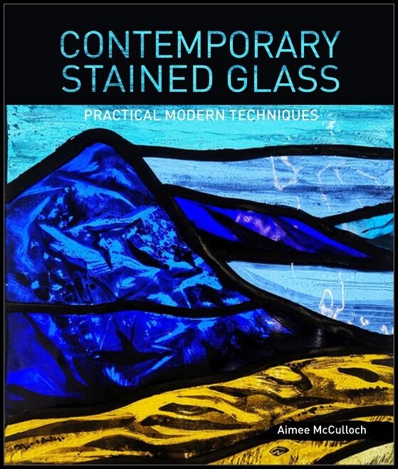 Aimee McCulloch | Contemporary Stained Glass : Practical Modern Techniques