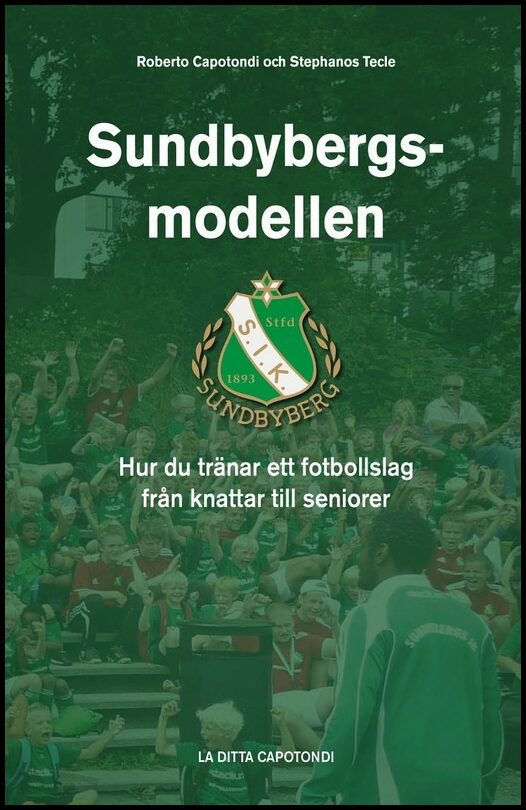 Capotondi, Roberto| Tecle, Stephanos | Sundbybergsmodellen : Hur du tränar ett fotbollslag från knattar till seniorer