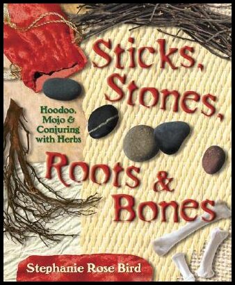 Bird, Stephanie Rose | Sticks, Stones, Roots & Bones : Hoodoo, Mojo & Conjuring with Herbs