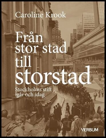 Krook, Caroline | Från stor stad till storstad : Stockholms stift igår och idag : Stockholms stift igår och idag