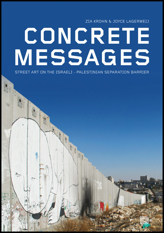 Krohn, Zia | Lagerweij, Joyce | Concrete messages : Street art on the Israeli-Palestinian separation barrier