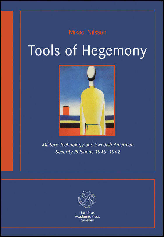 Nilsson, Mikael | Tools of hegemony : Military technology and Swedish-American Security Relations 1945-1962