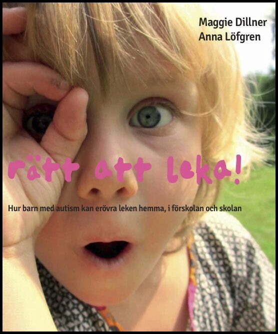 Dillner, Maggie| Löfgren, Anna | Rätt att leka! : Hur barn med autism kan erövra leken hemma, i förskolan och i skolan