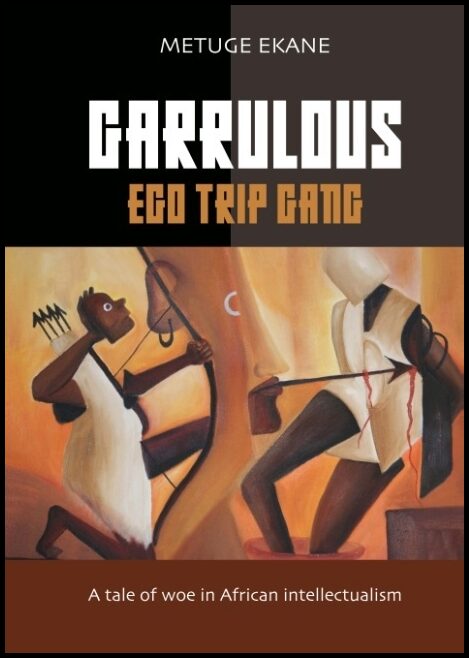Ekane, Metuge | Garrulous Ego Gang : A tale of woe in African intellectualism