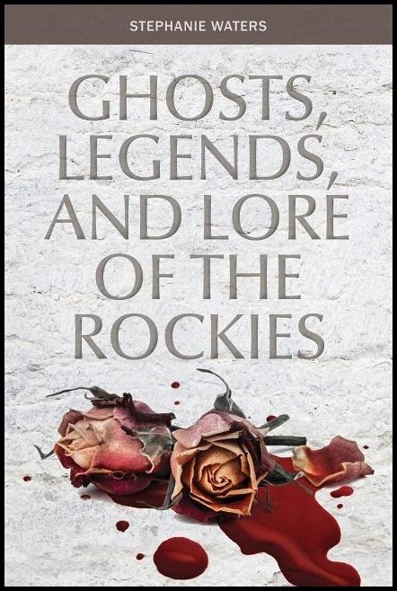 Stephanie Waters | Ghosts, Legends, And Lore Of The Rockies