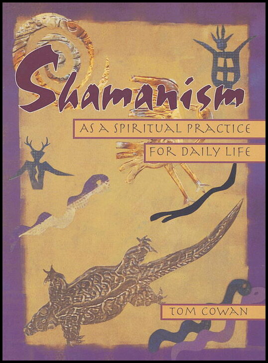Cowan, Thomas Dale| Cowan, Tom | Shamanism As a Spiritual Practice for Daily Life