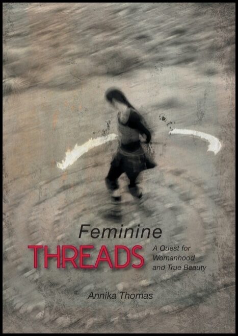 Thomas, Annika | Feminine threads : A quest for womanhood and true beauty