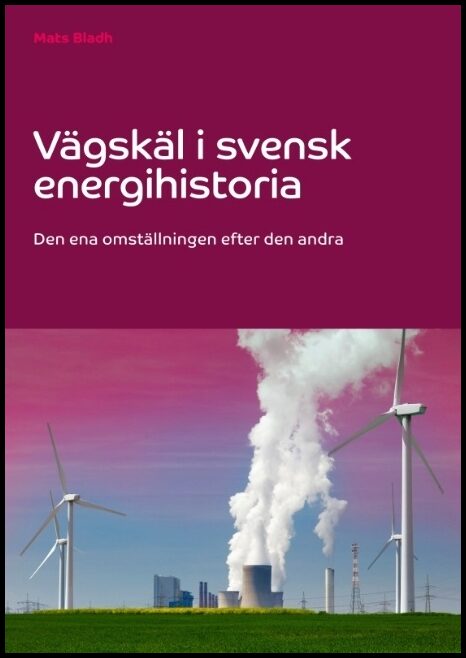 Bladh, Mats | Vägskäl i svensk energihistoria : Den ena omställningen efter den andra