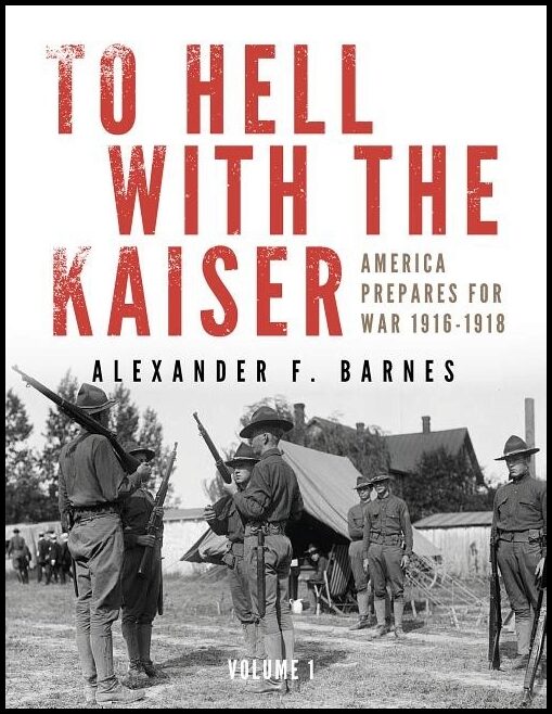 Barnes, Alexander F. | To hell with the kaiser : America prepares for war, 1916-1918