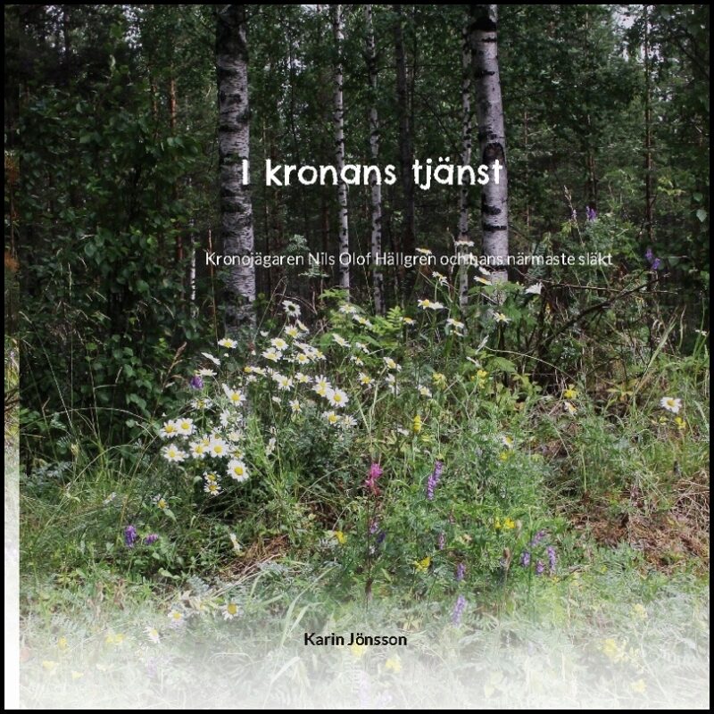 Jönsson, Karin | I kronans tjänst : Kronojägaren Nils Olof Hällgren och hans närmaste släkt