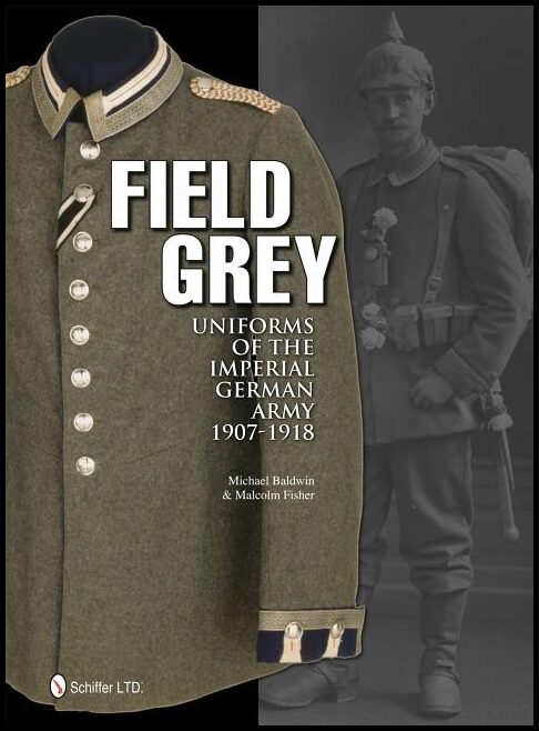 Michael Baldwin | Field Grey Uniforms Of The Imperial German Army, 1907-1918
