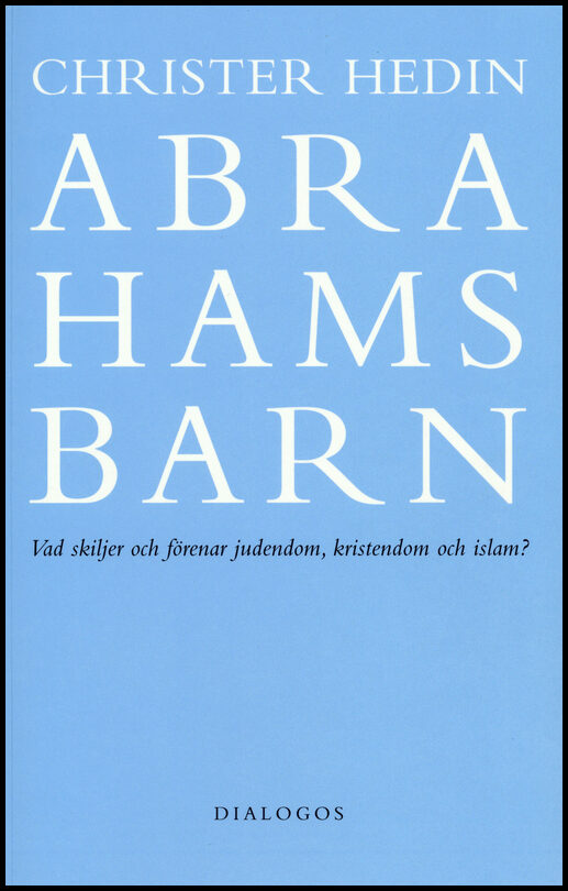 Hedin, Christer | Abrahams barn : Vad skiljer och förenar judendom, kristendom och islam?