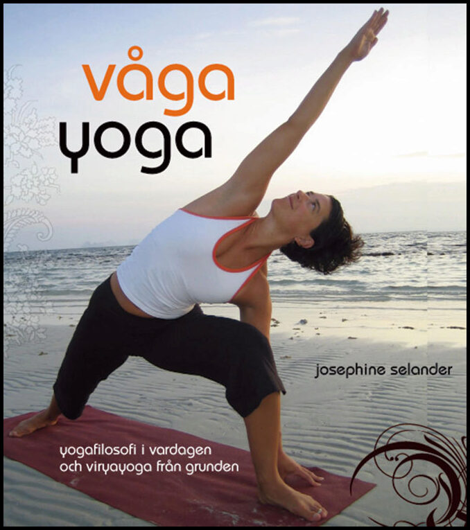 Selander, Josephine | Våga yoga : yogafilosofi i vardagen och viryayoga från grunden : Yogafilosofi i vardagen och virya...