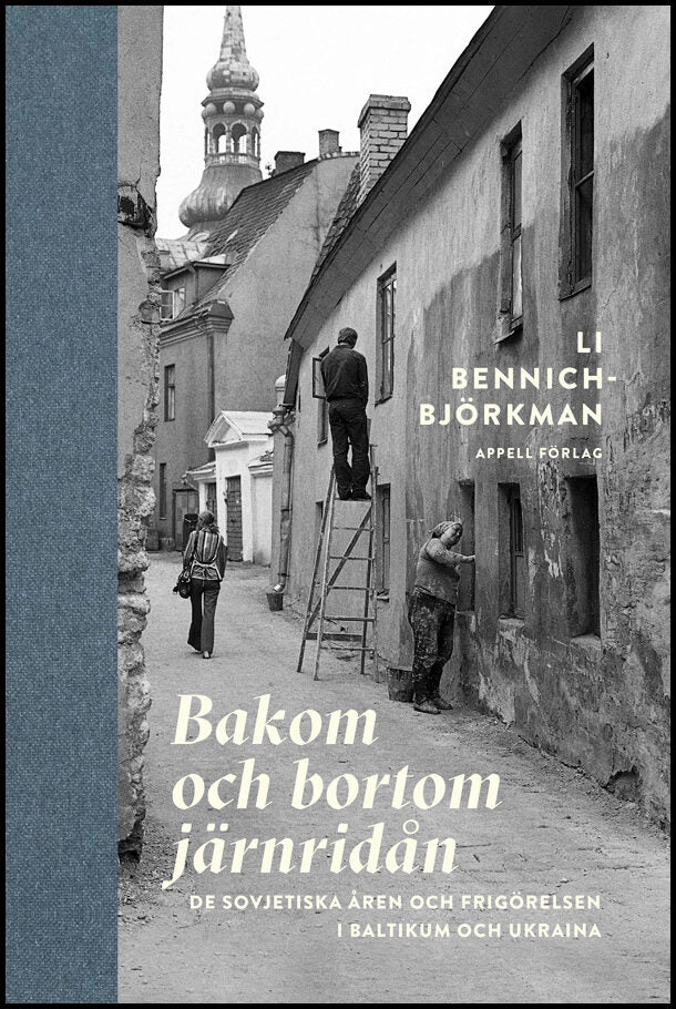 Bennich-Björkman, Li | Bakom och bortom järnridån : De sovjetiska åren och frigörelsen i Baltikum och Ukraina