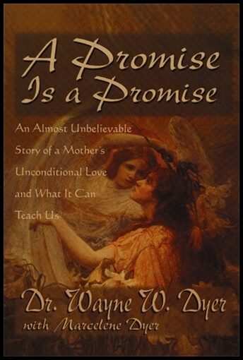 Dr Wayne W Dyer, | A Promise Is A Promise : An Almost Unbelieveable Story of a Mother's Unconditional Love and What It C...