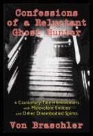 Von Braschler | Confessions Of A Reluctant Ghost Hunter : A Cautionary Tale of Encounters with Malevolent Entities and O...