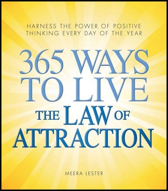 Lester, Meera | 365 Ways to Live the Law of Attraction : Harness the Power of Positive Thinking Every Day of the Year