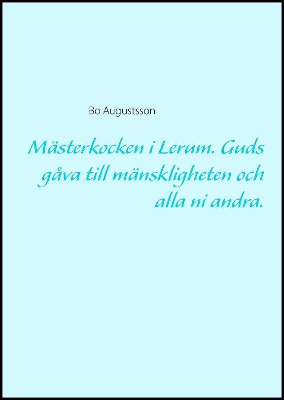 Augustsson, Bo | Mästerkocken i Lerum : Guds gåva till mänskligheten och alla ni andra.