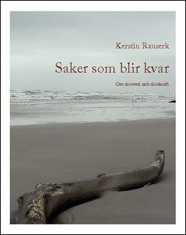 Kerstin Rauserk | Saker som blir kvar : om drivved och drivkraft : Om drivved och drivkraft