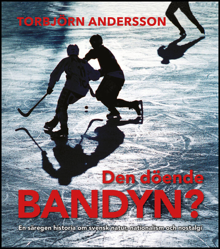 Andersson, Torbjörn | Den döende bandyn? : En säregen historia om svensk natur, nationalism och nostalgi